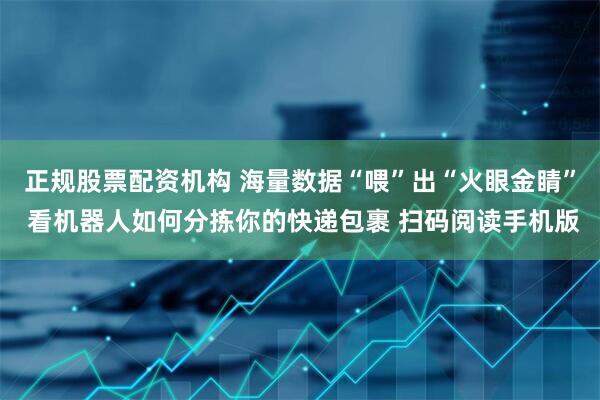 正规股票配资机构 海量数据“喂”出“火眼金睛” 看机器人如何分拣你的快递包裹 扫码阅读手机版