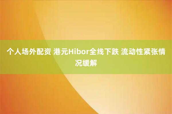 个人场外配资 港元Hibor全线下跌 流动性紧张情况缓解