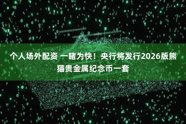 个人场外配资 一睹为快！央行将发行2026版熊猫贵金属纪念币一套