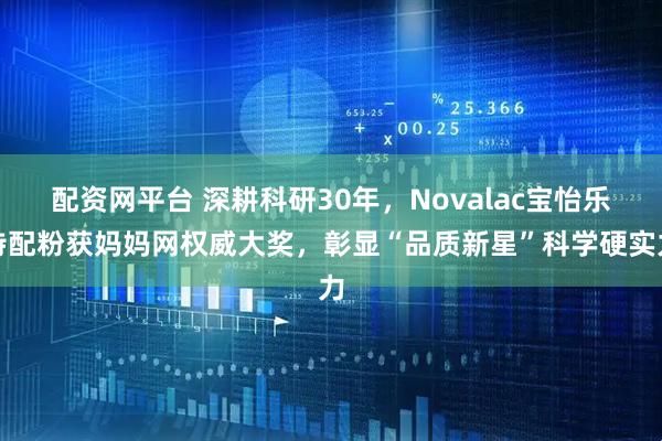 配资网平台 深耕科研30年，Novalac宝怡乐特配粉获妈妈网权威大奖，彰显“品质新星”科学硬实力
