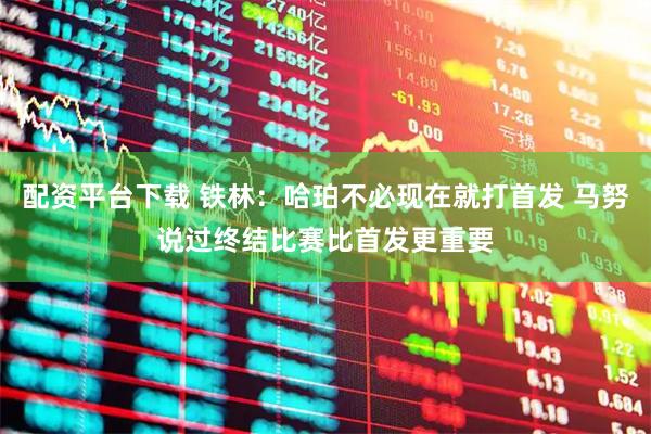 配资平台下载 铁林：哈珀不必现在就打首发 马努说过终结比赛比首发更重要