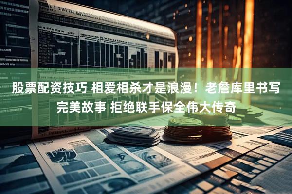 股票配资技巧 相爱相杀才是浪漫！老詹库里书写完美故事 拒绝联手保全伟大传奇