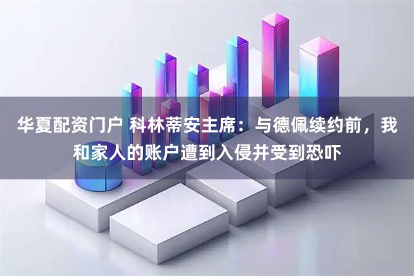 华夏配资门户 科林蒂安主席：与德佩续约前，我和家人的账户遭到入侵并受到恐吓