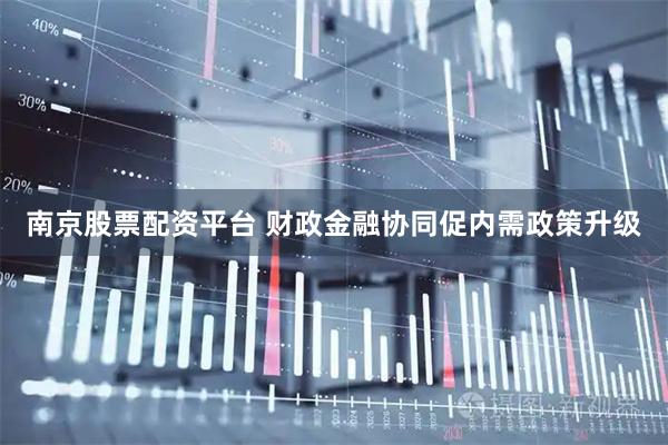 南京股票配资平台 财政金融协同促内需政策升级