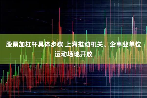 股票加杠杆具体步骤 上海推动机关、企事业单位运动场地开放